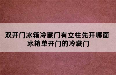 双开门冰箱冷藏门有立柱先开哪面 冰箱单开门的冷藏门